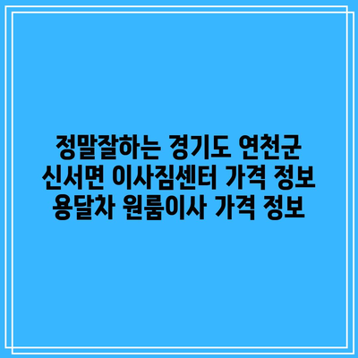 정말잘하는 경기도 연천군 신서면 이사짐센터 가격 정보 용달차 원룸이사 가격 정보