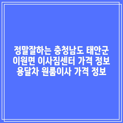 정말잘하는 충청남도 태안군 이원면 이사짐센터 가격 정보 용달차 원룸이사 가격 정보