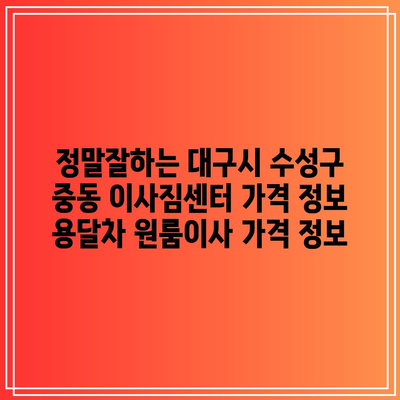 정말잘하는 대구시 수성구 중동 이사짐센터 가격 정보 용달차 원룸이사 가격 정보