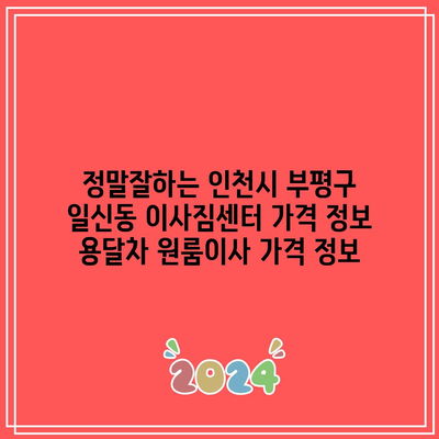 정말잘하는 인천시 부평구 일신동 이사짐센터 가격 정보 용달차 원룸이사 가격 정보