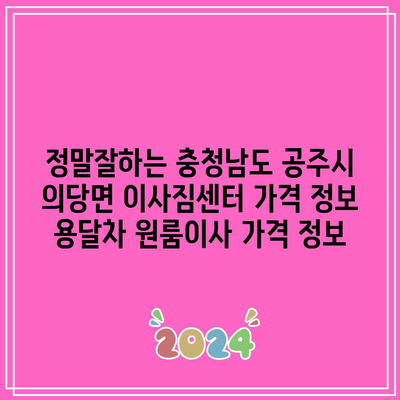 정말잘하는 충청남도 공주시 의당면 이사짐센터 가격 정보 용달차 원룸이사 가격 정보