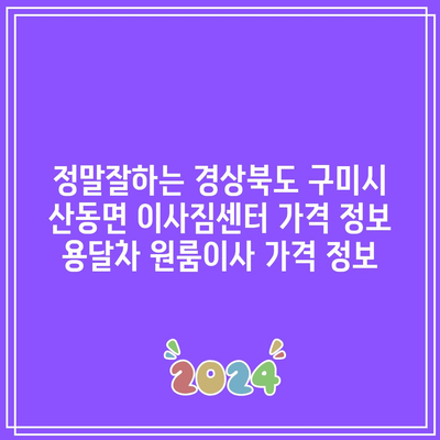 정말잘하는 경상북도 구미시 산동면 이사짐센터 가격 정보 용달차 원룸이사 가격 정보