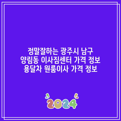 정말잘하는 광주시 남구 양림동 이사짐센터 가격 정보 용달차 원룸이사 가격 정보