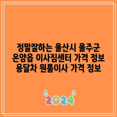 정말잘하는 울산시 울주군 온양읍 이사짐센터 가격 정보 용달차 원룸이사 가격 정보