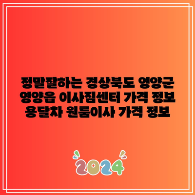 정말잘하는 경상북도 영양군 영양읍 이사짐센터 가격 정보 용달차 원룸이사 가격 정보