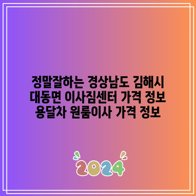 정말잘하는 경상남도 김해시 대동면 이사짐센터 가격 정보 용달차 원룸이사 가격 정보