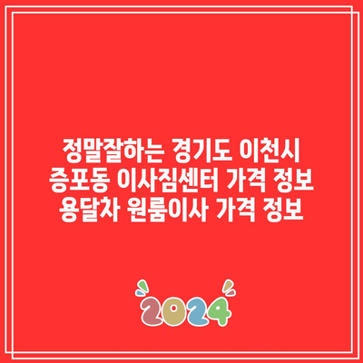 정말잘하는 경기도 이천시 증포동 이사짐센터 가격 정보 용달차 원룸이사 가격 정보