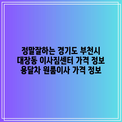 정말잘하는 경기도 부천시 대장동 이사짐센터 가격 정보 용달차 원룸이사 가격 정보