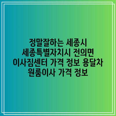 정말잘하는 세종시 세종특별자치시 전의면 이사짐센터 가격 정보 용달차 원룸이사 가격 정보