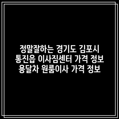 정말잘하는 경기도 김포시 통진읍 이사짐센터 가격 정보 용달차 원룸이사 가격 정보