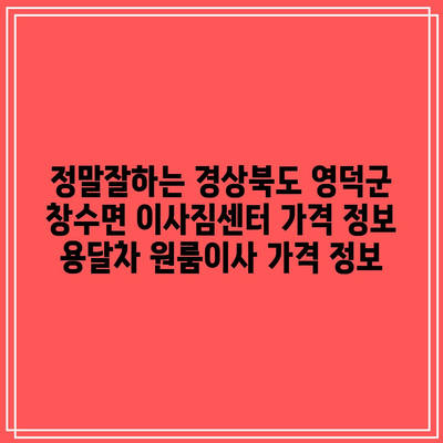 정말잘하는 경상북도 영덕군 창수면 이사짐센터 가격 정보 용달차 원룸이사 가격 정보