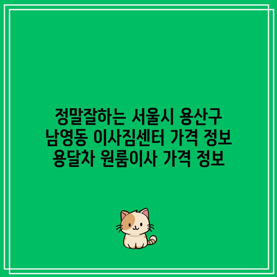 정말잘하는 서울시 용산구 남영동 이사짐센터 가격 정보 용달차 원룸이사 가격 정보