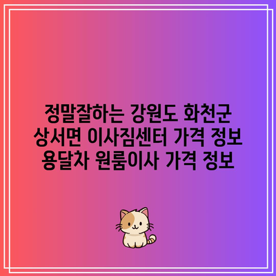 정말잘하는 강원도 화천군 상서면 이사짐센터 가격 정보 용달차 원룸이사 가격 정보