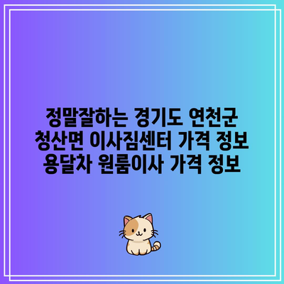 정말잘하는 경기도 연천군 청산면 이사짐센터 가격 정보 용달차 원룸이사 가격 정보