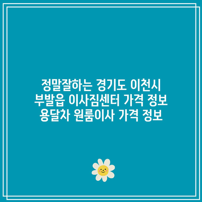 정말잘하는 경기도 이천시 부발읍 이사짐센터 가격 정보 용달차 원룸이사 가격 정보