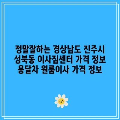 정말잘하는 경상남도 진주시 성북동 이사짐센터 가격 정보 용달차 원룸이사 가격 정보