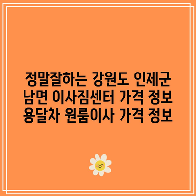 정말잘하는 강원도 인제군 남면 이사짐센터 가격 정보 용달차 원룸이사 가격 정보