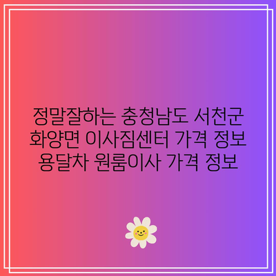 정말잘하는 충청남도 서천군 화양면 이사짐센터 가격 정보 용달차 원룸이사 가격 정보