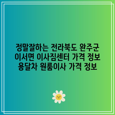 정말잘하는 전라북도 완주군 이서면 이사짐센터 가격 정보 용달차 원룸이사 가격 정보