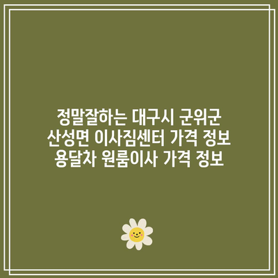 정말잘하는 대구시 군위군 산성면 이사짐센터 가격 정보 용달차 원룸이사 가격 정보