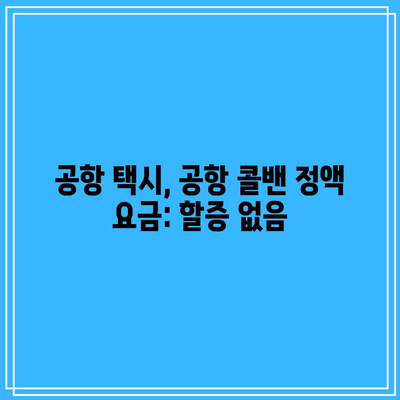 공항 택시, 공항 콜밴 정액 요금: 할증 없음