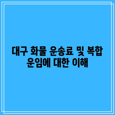 대구 화물 운송료 및 복합 운임에 대한 이해