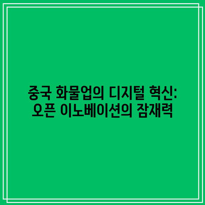 중국 화물업의 디지털 혁신: 오픈 이노베이션의 잠재력