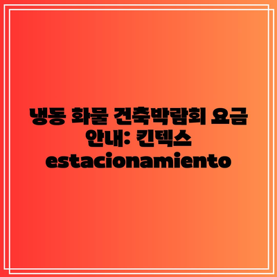 냉동 화물 건축박람회 요금 안내: 킨텍스  estacionamiento