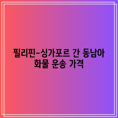 필리핀-싱가포르 간 동남아 화물 운송 가격