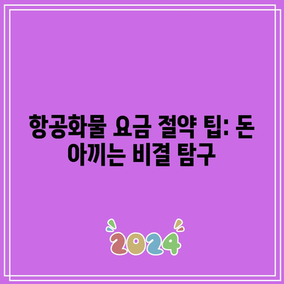 항공화물 요금 절약 팁: 돈 아끼는 비결 탐구