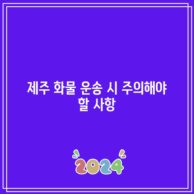 제주 화물 운송 시 주의해야 할 사항