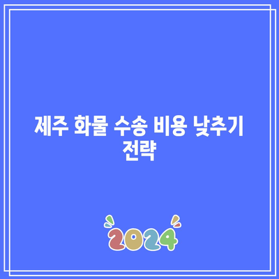 제주 화물 수송 비용 낮추기 전략