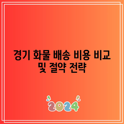 경기 화물 배송 비용 비교 및 절약 전략