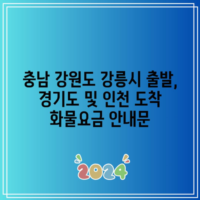 충남 강원도 강릉시 출발, 경기도 및 인천 도착 화물요금 안내문