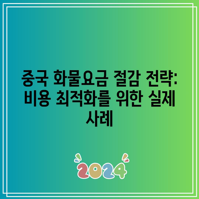 중국 화물요금 절감 전략: 비용 최적화를 위한 실제 사례