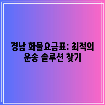 경남 화물요금표: 최적의 운송 솔루션 찾기