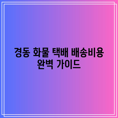 경동 화물 택배 배송비용 완벽 가이드