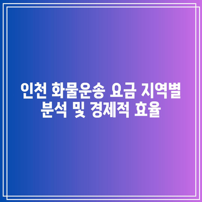 인천 화물운송 요금 지역별 분석 및 경제적 효율