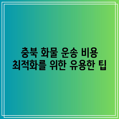 충북 화물 운송 비용 최적화를 위한 유용한 팁