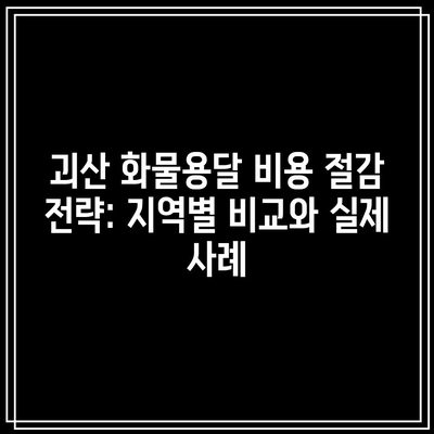 괴산 화물용달 비용 절감 전략: 지역별 비교와 실제 사례