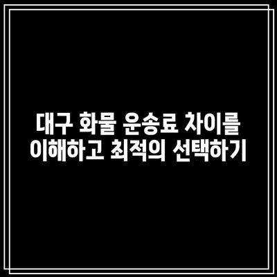 대구 화물 운송료 차이를 이해하고 최적의 선택하기