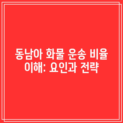 동남아 화물 운송 비율 이해: 요인과 전략