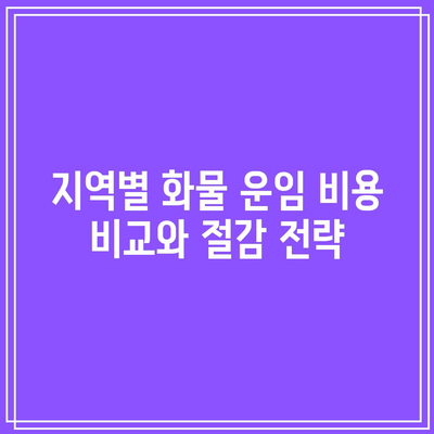 지역별 화물 운임 비용 비교와 절감 전략