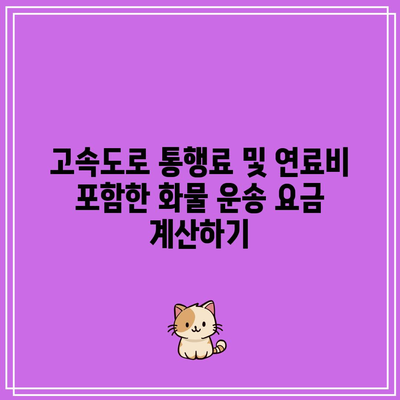 고속도로 통행료 및 연료비 포함한 화물 운송 요금 계산하기