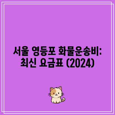 서울 영등포 화물운송비: 최신 요금표 (2024)