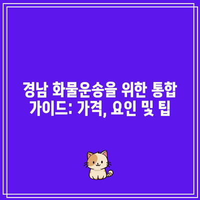 경남 화물운송을 위한 통합 가이드: 가격, 요인 및 팁