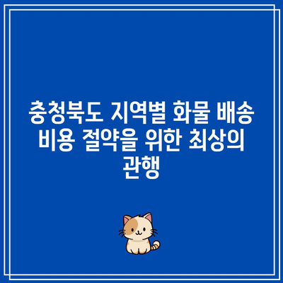 충청북도 지역별 화물 배송 비용 절약을 위한 최상의 관행