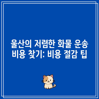 울산의 저렴한 화물 운송 비용 찾기: 비용 절감 팁