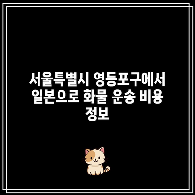 서울특별시 영등포구에서 일본으로 화물 운송 비용 정보