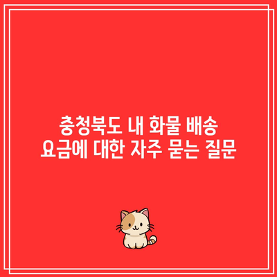 충청북도 내 화물 배송 요금에 대한 자주 묻는 질문